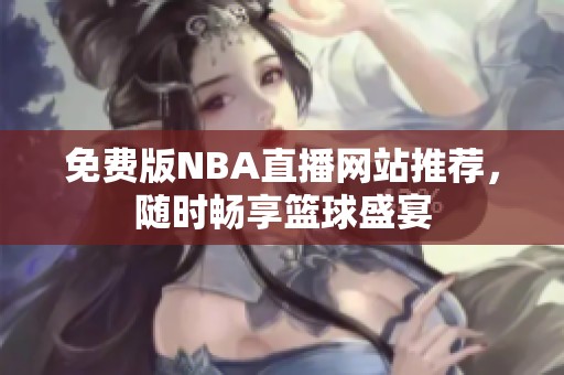 免费版NBA直播网站推荐，随时畅享篮球盛宴