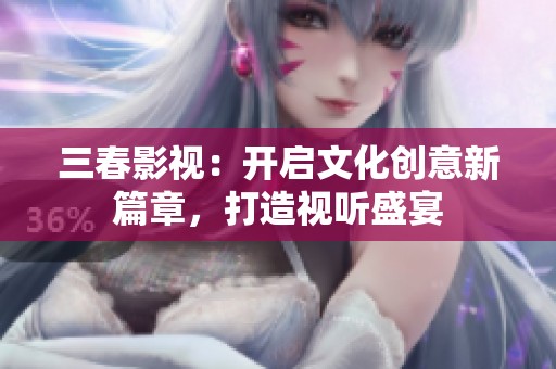 三春影视：开启文化创意新篇章，打造视听盛宴