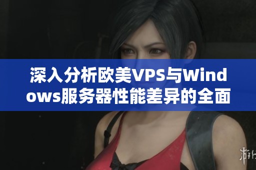 深入分析欧美VPS与Windows服务器性能差异的全面比较