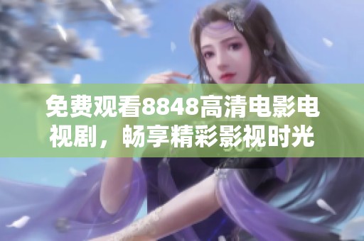 免费观看8848高清电影电视剧，畅享精彩影视时光