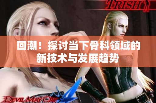 回潮！探讨当下骨科领域的新技术与发展趋势