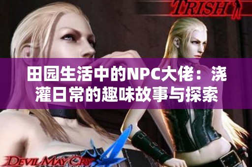 田园生活中的NPC大佬：浇灌日常的趣味故事与探索