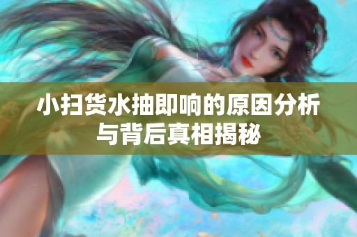 小扫货水抽即响的原因分析与背后真相揭秘