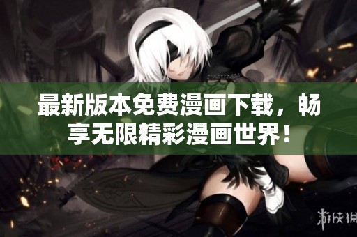 最新版本免费漫画下载，畅享无限精彩漫画世界！