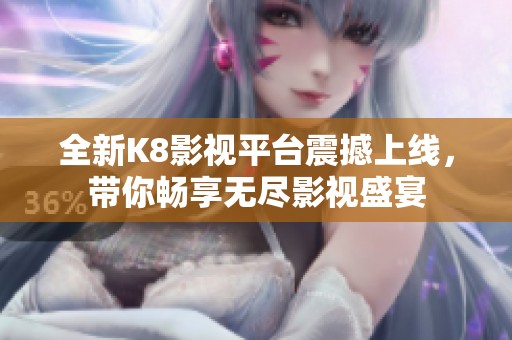 全新K8影视平台震撼上线，带你畅享无尽影视盛宴