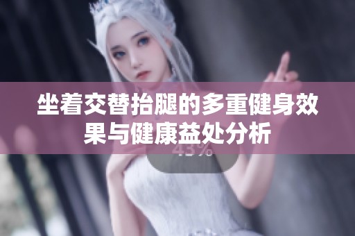 坐着交替抬腿的多重健身效果与健康益处分析