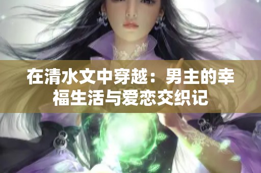 在清水文中穿越：男主的幸福生活与爱恋交织记