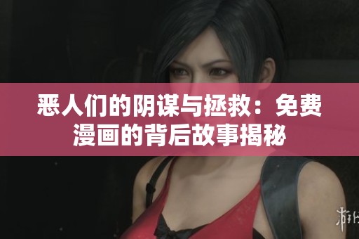 恶人们的阴谋与拯救：免费漫画的背后故事揭秘