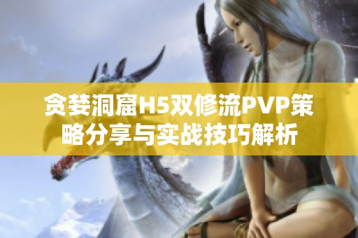 贪婪洞窟H5双修流PVP策略分享与实战技巧解析