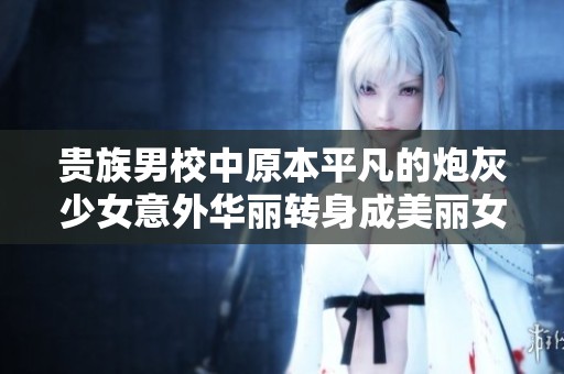 贵族男校中原本平凡的炮灰少女意外华丽转身成美丽女神