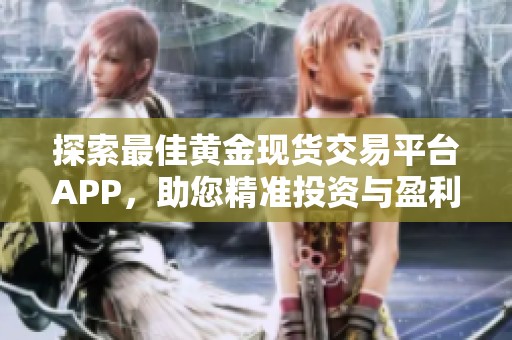 探索最佳黄金现货交易平台APP，助您精准投资与盈利