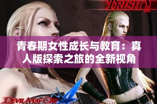 青春期女性成长与教育：真人版探索之旅的全新视角
