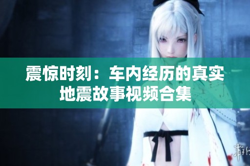 震惊时刻：车内经历的真实地震故事视频合集