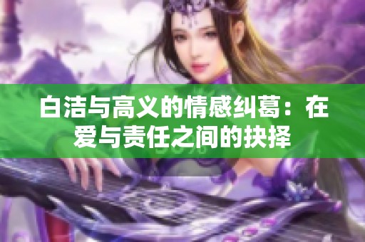 白洁与高义的情感纠葛：在爱与责任之间的抉择