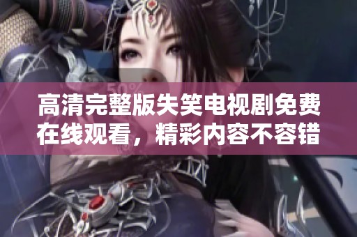 高清完整版失笑电视剧免费在线观看，精彩内容不容错过