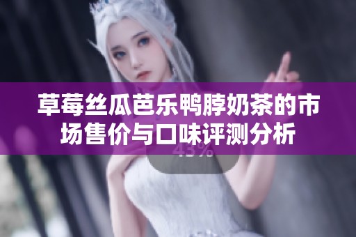 草莓丝瓜芭乐鸭脖奶茶的市场售价与口味评测分析
