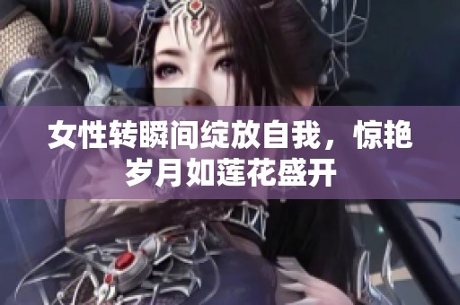 女性转瞬间绽放自我，惊艳岁月如莲花盛开
