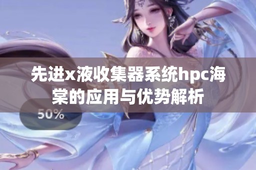 先进x液收集器系统hpc海棠的应用与优势解析