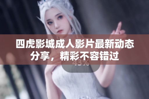 四虎影城成人影片最新动态分享，精彩不容错过