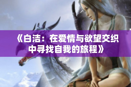 《白洁：在爱情与欲望交织中寻找自我的旅程》