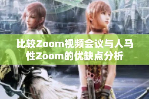 比较Zoom视频会议与人马性Zoom的优缺点分析