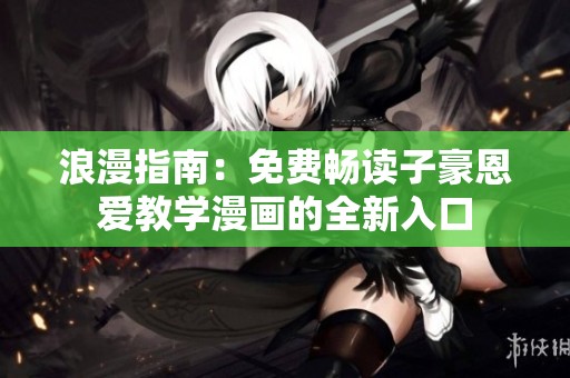 浪漫指南：免费畅读子豪恩爱教学漫画的全新入口