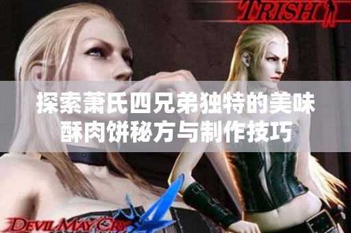 探索萧氏四兄弟独特的美味酥肉饼秘方与制作技巧