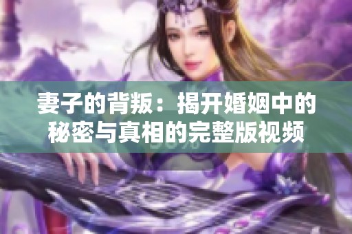 妻子的背叛：揭开婚姻中的秘密与真相的完整版视频