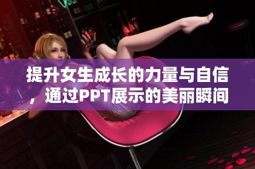 提升女生成长的力量与自信，通过PPT展示的美丽瞬间