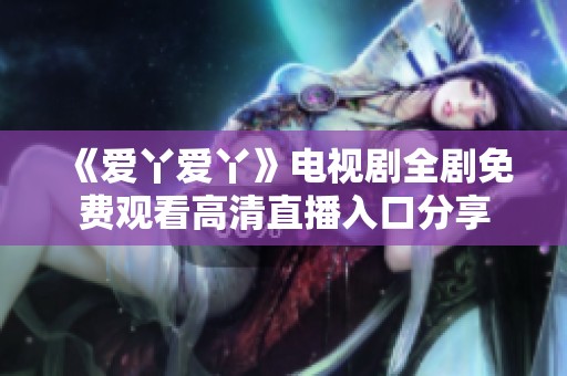 《爱丫爱丫》电视剧全剧免费观看高清直播入口分享