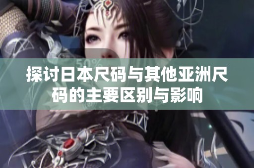 探讨日本尺码与其他亚洲尺码的主要区别与影响