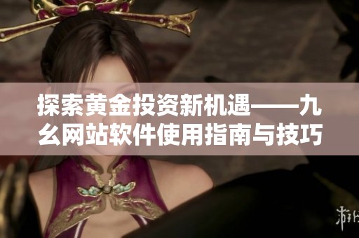 探索黄金投资新机遇——九幺网站软件使用指南与技巧
