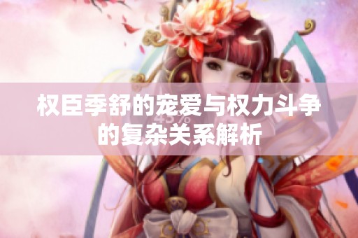权臣季舒的宠爱与权力斗争的复杂关系解析
