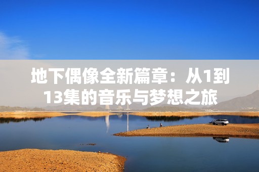 地下偶像全新篇章：从1到13集的音乐与梦想之旅