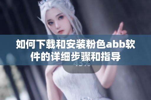 如何下载和安装粉色abb软件的详细步骤和指导