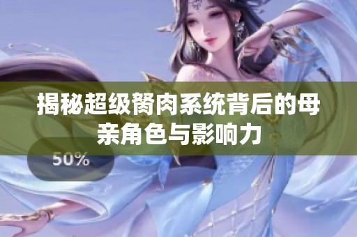 揭秘超级胬肉系统背后的母亲角色与影响力