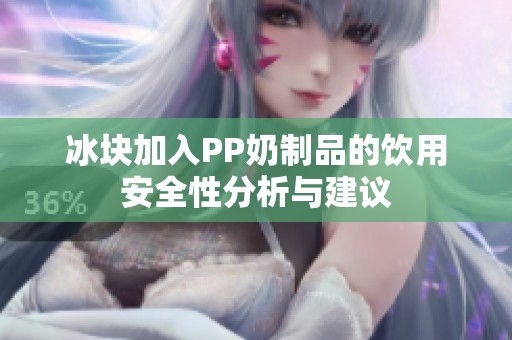 冰块加入PP奶制品的饮用安全性分析与建议