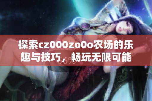 探索cz000zo0o农场的乐趣与技巧，畅玩无限可能