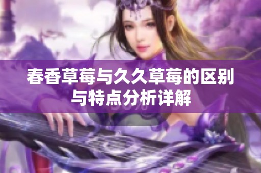 春香草莓与久久草莓的区别与特点分析详解