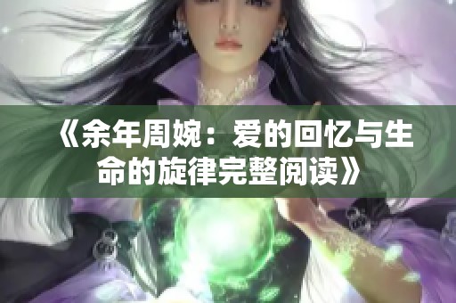 《余年周婉：爱的回忆与生命的旋律完整阅读》