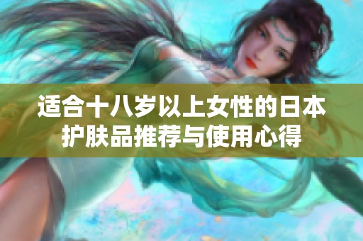 适合十八岁以上女性的日本护肤品推荐与使用心得