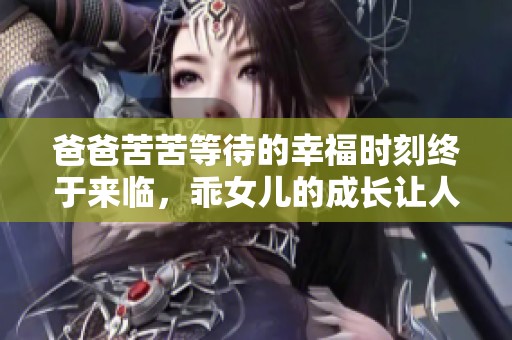 爸爸苦苦等待的幸福时刻终于来临，乖女儿的成长让人感动