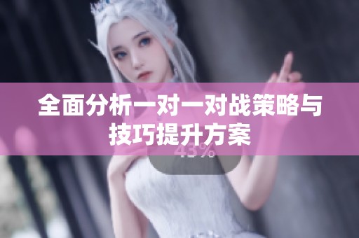 全面分析一对一对战策略与技巧提升方案