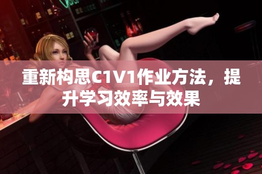 重新构思C1V1作业方法，提升学习效率与效果