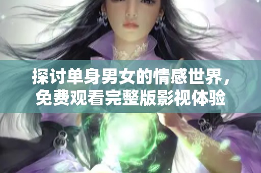 探讨单身男女的情感世界，免费观看完整版影视体验