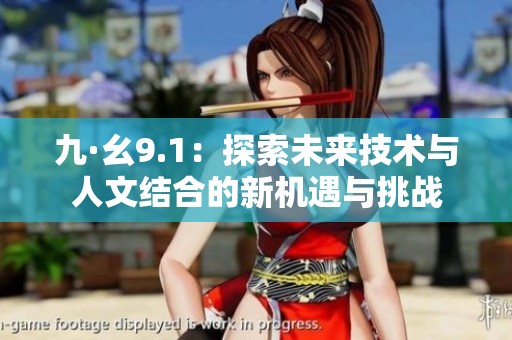 九·幺9.1：探索未来技术与人文结合的新机遇与挑战