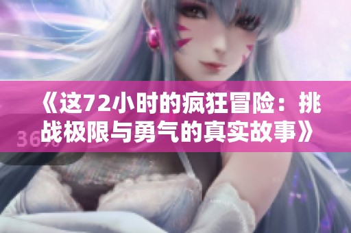 《这72小时的疯狂冒险：挑战极限与勇气的真实故事》