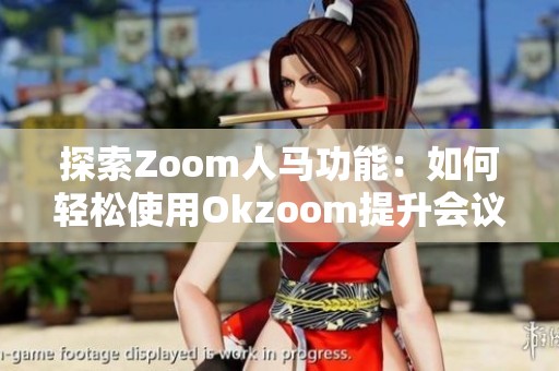 探索Zoom人马功能：如何轻松使用Okzoom提升会议体验