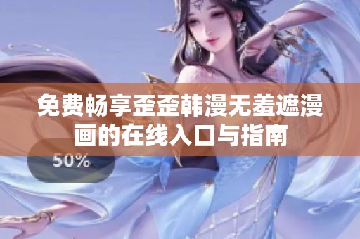 免费畅享歪歪韩漫无羞遮漫画的在线入口与指南
