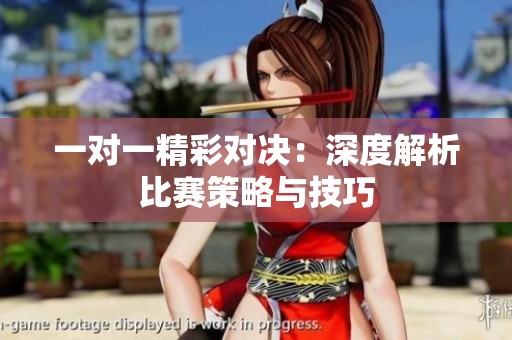 一对一精彩对决：深度解析比赛策略与技巧
